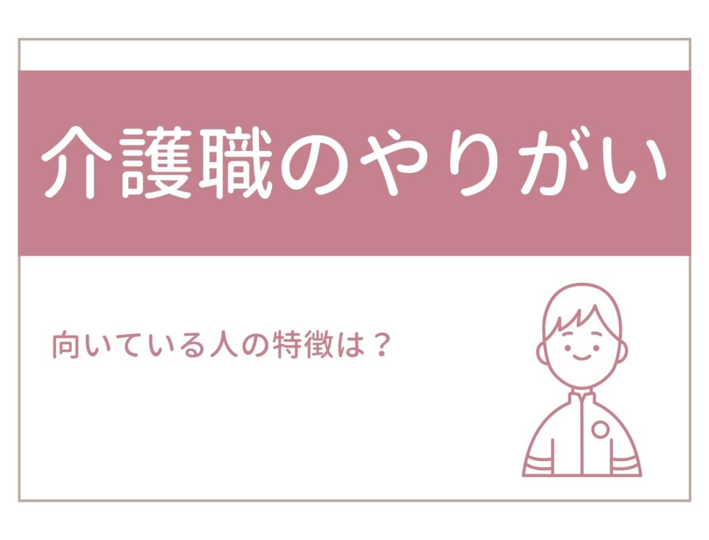 介護職員のやりがいとは？向いている人の特徴もご紹介！