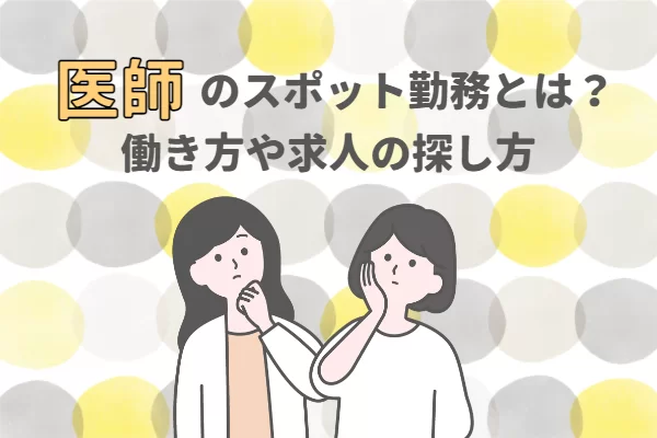 医師のスポット勤務とは？ 働き方や求人の探し方を解説