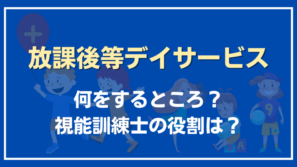 【視能訓練士の企業転職】放課後等デイサービスの年収や仕事内容を詳しく解説　